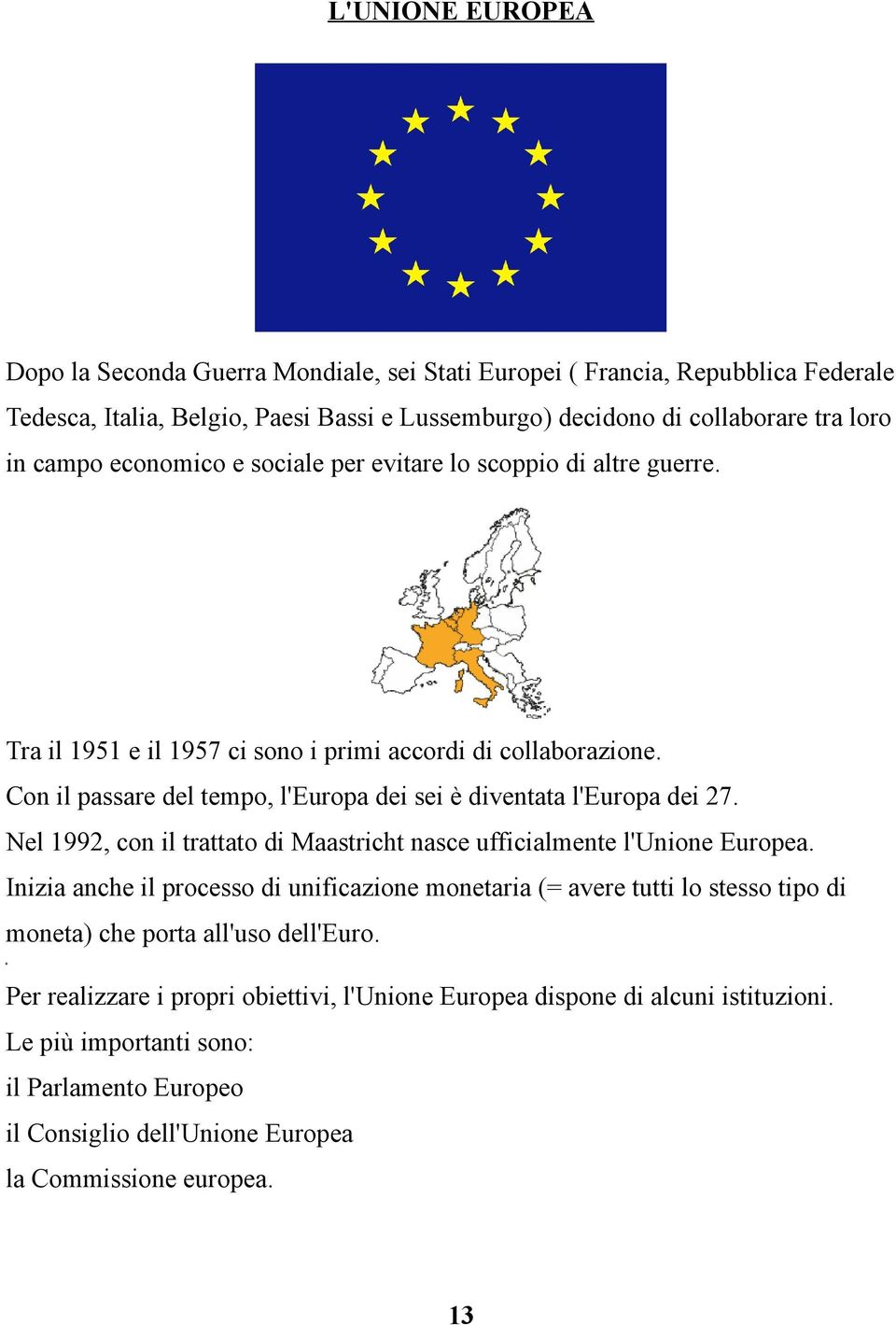 Con il passare del tempo, l'europa dei sei è diventata l'europa dei 27. Nel 1992, con il trattato di Maastricht nasce ufficialmente l'unione Europea.