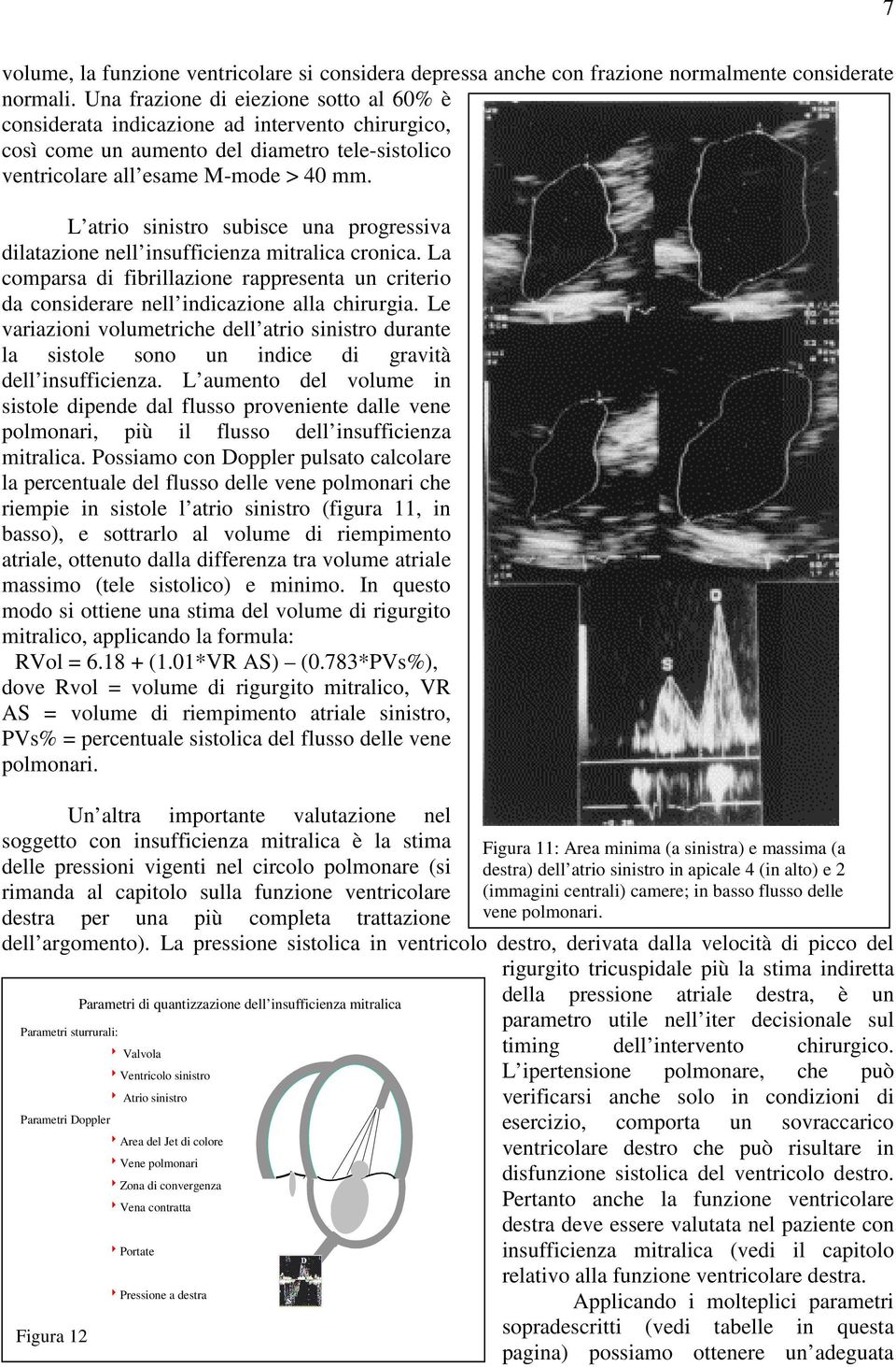 L atrio sinistro subisce una progressiva dilatazione nell insufficienza mitralica cronica. La comparsa di fibrillazione rappresenta un criterio da considerare nell indicazione alla chirurgia.