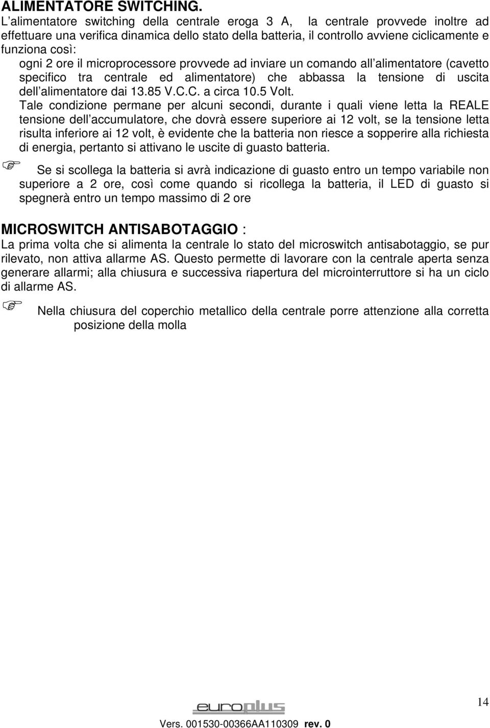 2 ore il microprocessore provvede ad inviare un comando all alimentatore (cavetto specifico tra centrale ed alimentatore) che abbassa la tensione di uscita dell alimentatore dai 13.85 V.C.C. a circa 10.