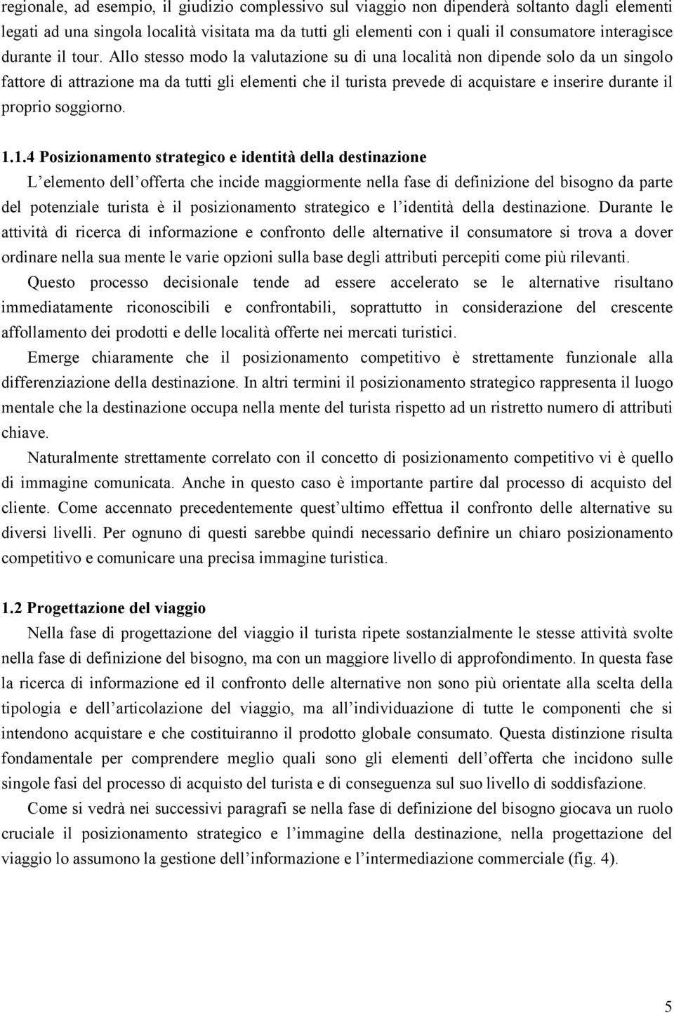 Allo stesso modo la valutazione su di una località non dipende solo da un singolo fattore di attrazione ma da tutti gli elementi che il turista prevede di acquistare e inserire durante il proprio