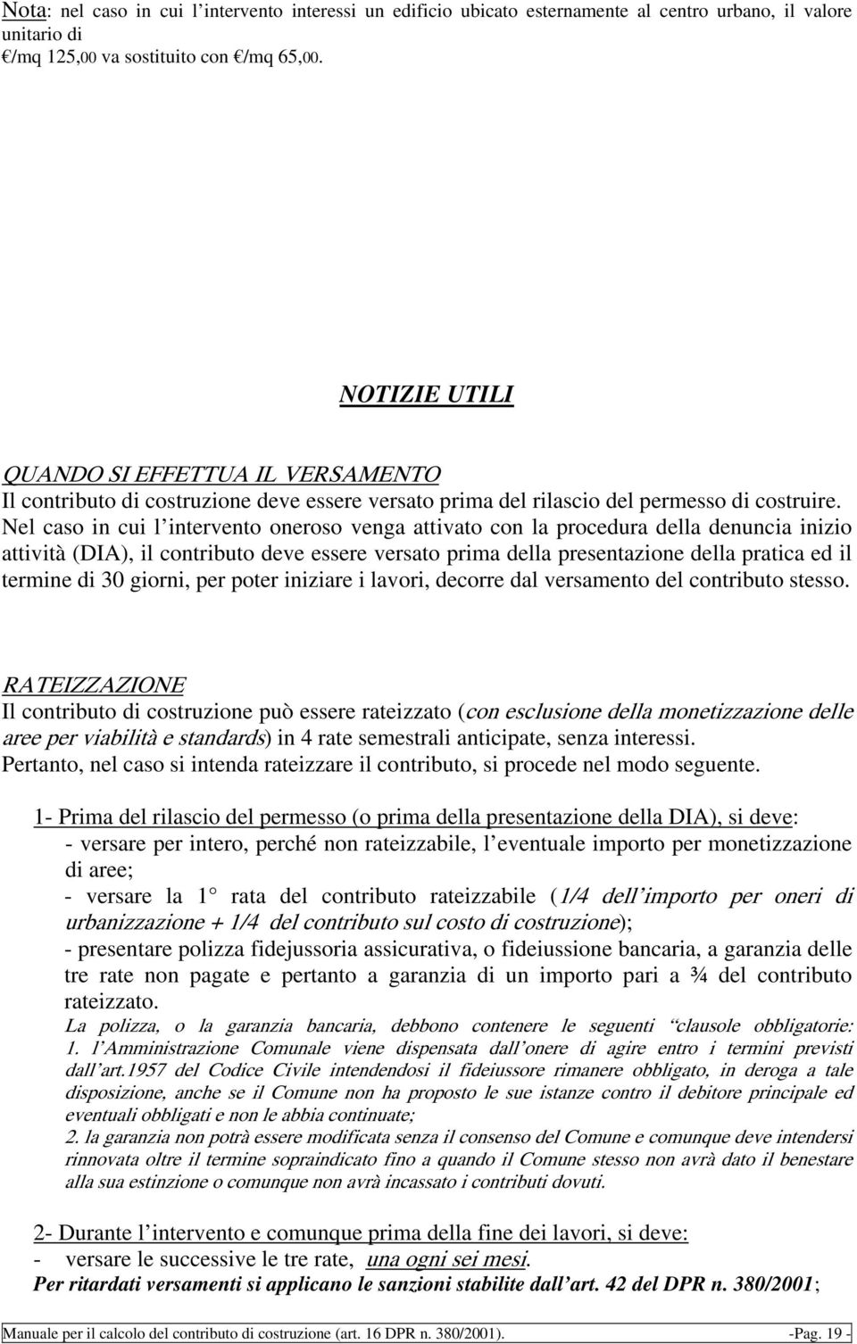 Nel caso in cui l intervento oneroso venga attivato con la procedura della denuncia inizio attività (DIA), il contributo deve essere versato prima della presentazione della pratica ed il termine di