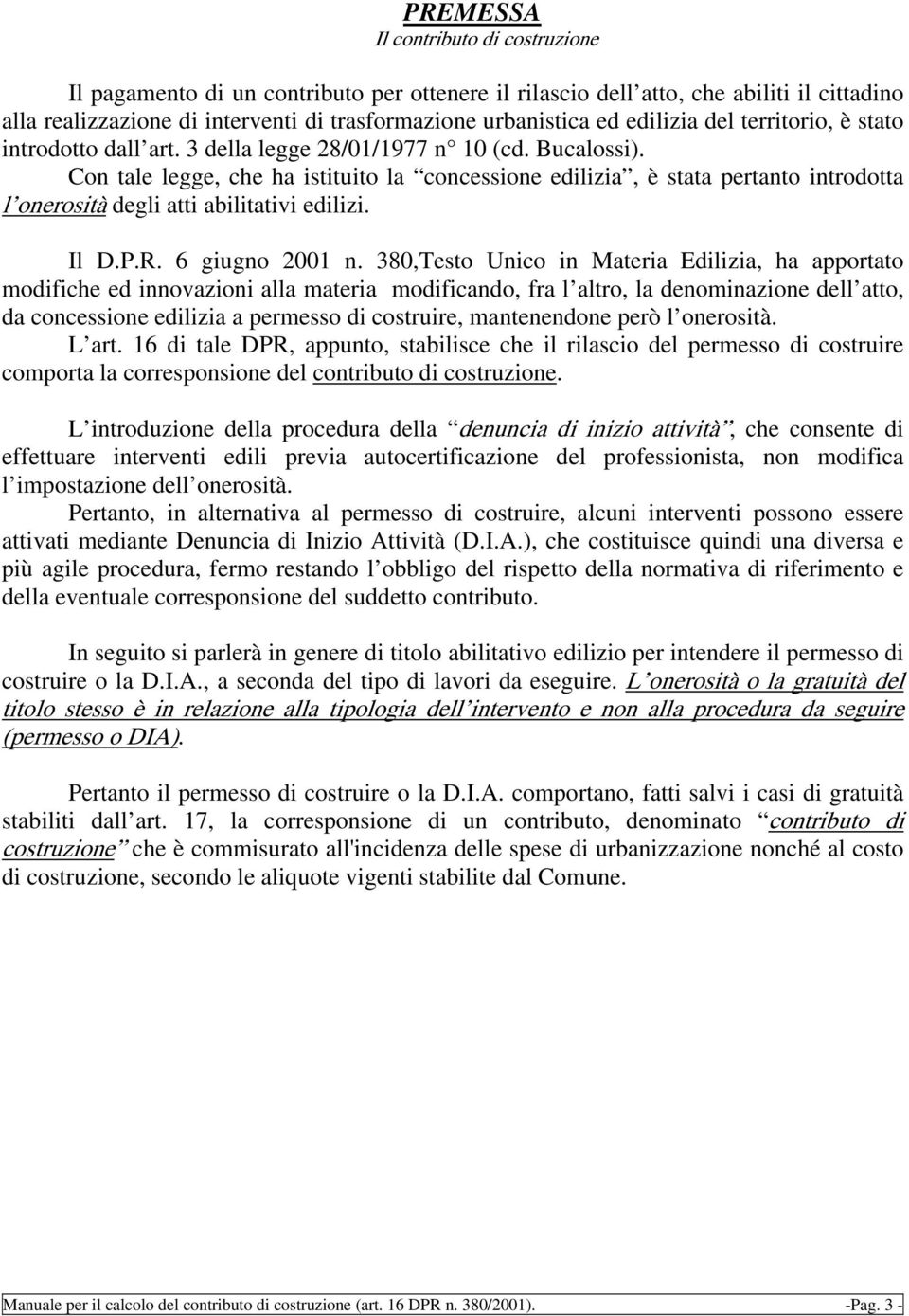 Con tale legge, che ha istituito la concessione edilizia, è stata pertanto introdotta l onerosità degli atti abilitativi edilizi. Il D.P.R. 6 giugno 2001 n.