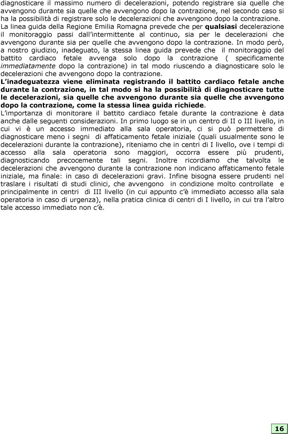 La linea guida della Regione Emilia Romagna prevede che per qualsiasi decelerazione il monitoraggio passi dall intermittente al continuo, sia per le decelerazioni che avvengono durante sia per quelle