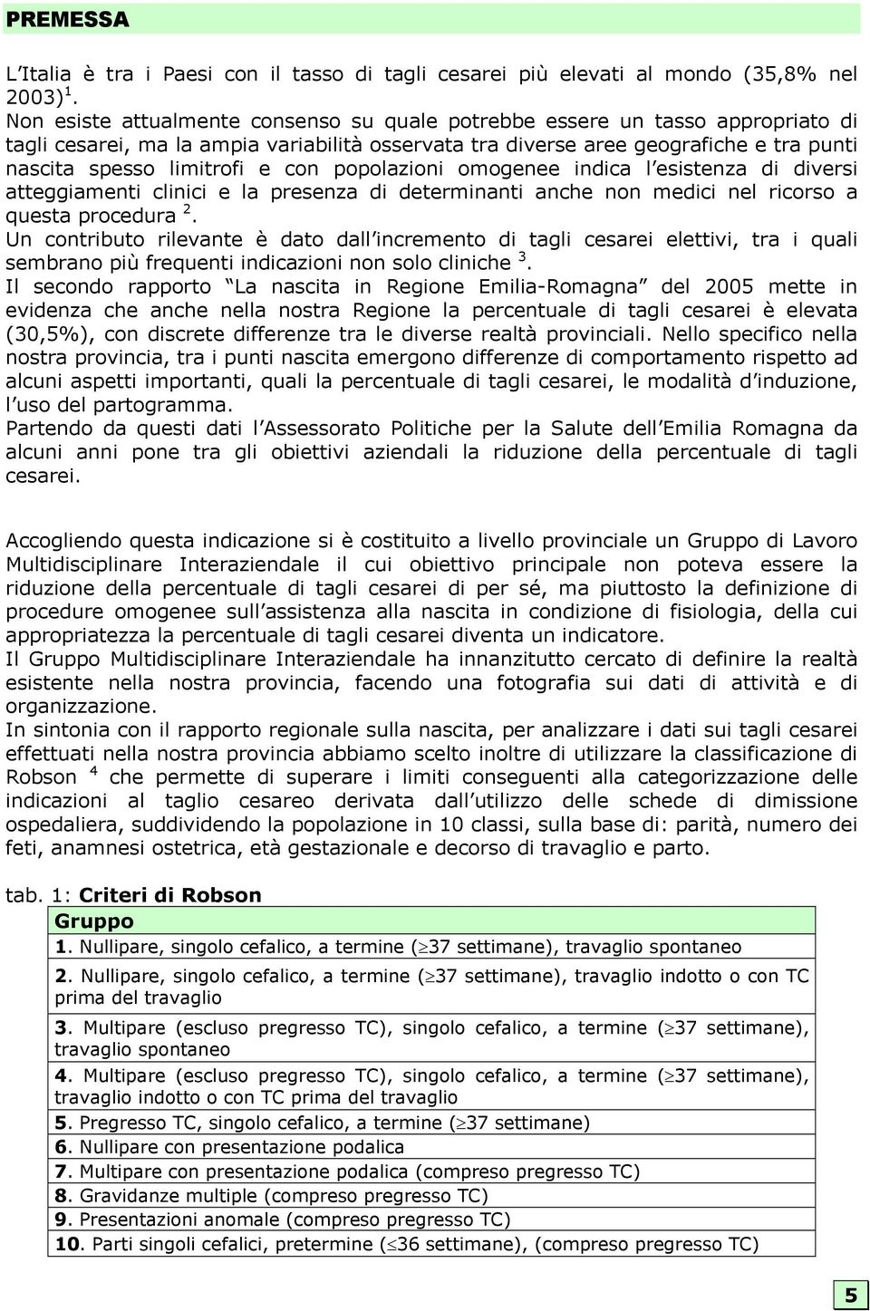 con popolazioni omogenee indica l esistenza di diversi atteggiamenti clinici e la presenza di determinanti anche non medici nel ricorso a questa procedura 2.