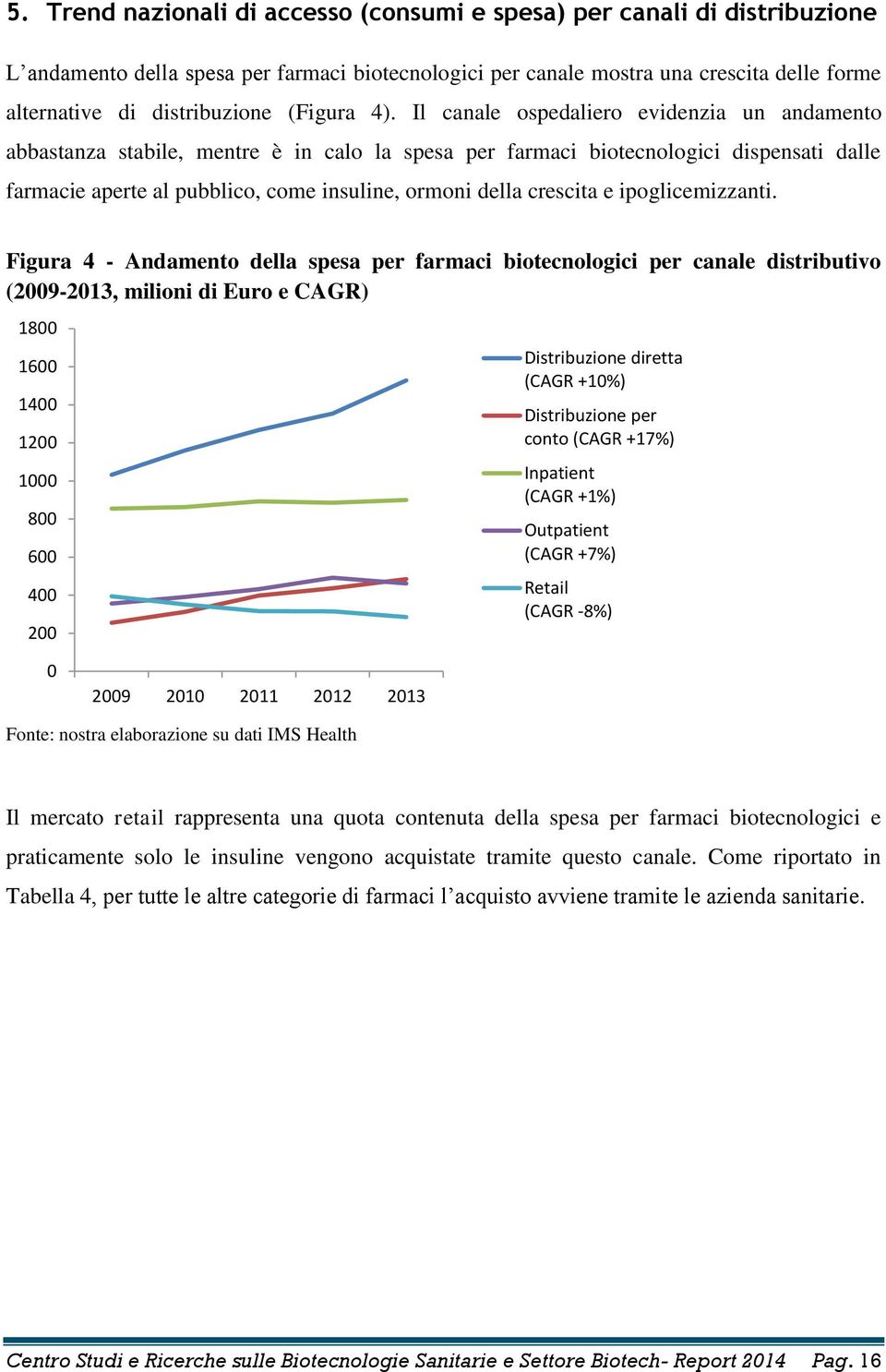 Il canale ospedaliero evidenzia un andamento abbastanza stabile, mentre è in calo la spesa per farmaci biotecnologici dispensati dalle farmacie aperte al pubblico, come insuline, ormoni della