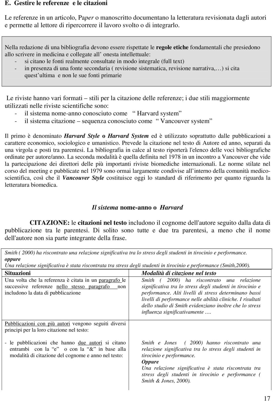 Nella redazione di una bibliografia devono essere rispettate le regole etiche fondamentali che presiedono allo scrivere in medicina e collegate all onesta intellettuale: - si citano le fonti