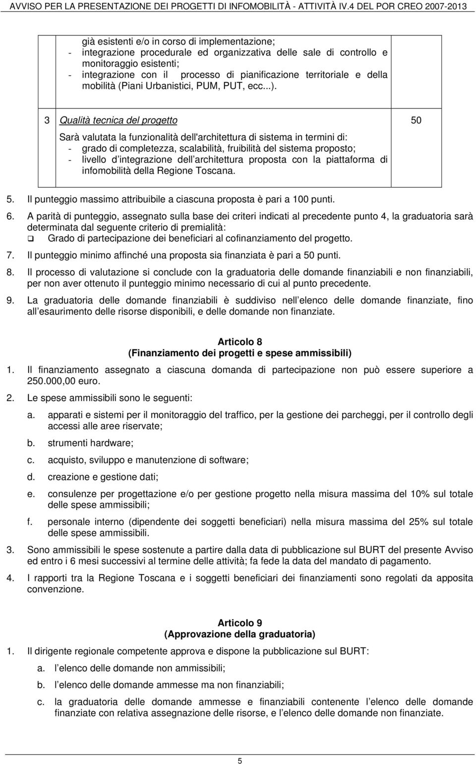 3 Qualità tecnica del progetto Sarà valutata la funzionalità dell'architettura di sistema in termini di: - grado di completezza, scalabilità, fruibilità del sistema proposto; - livello d integrazione