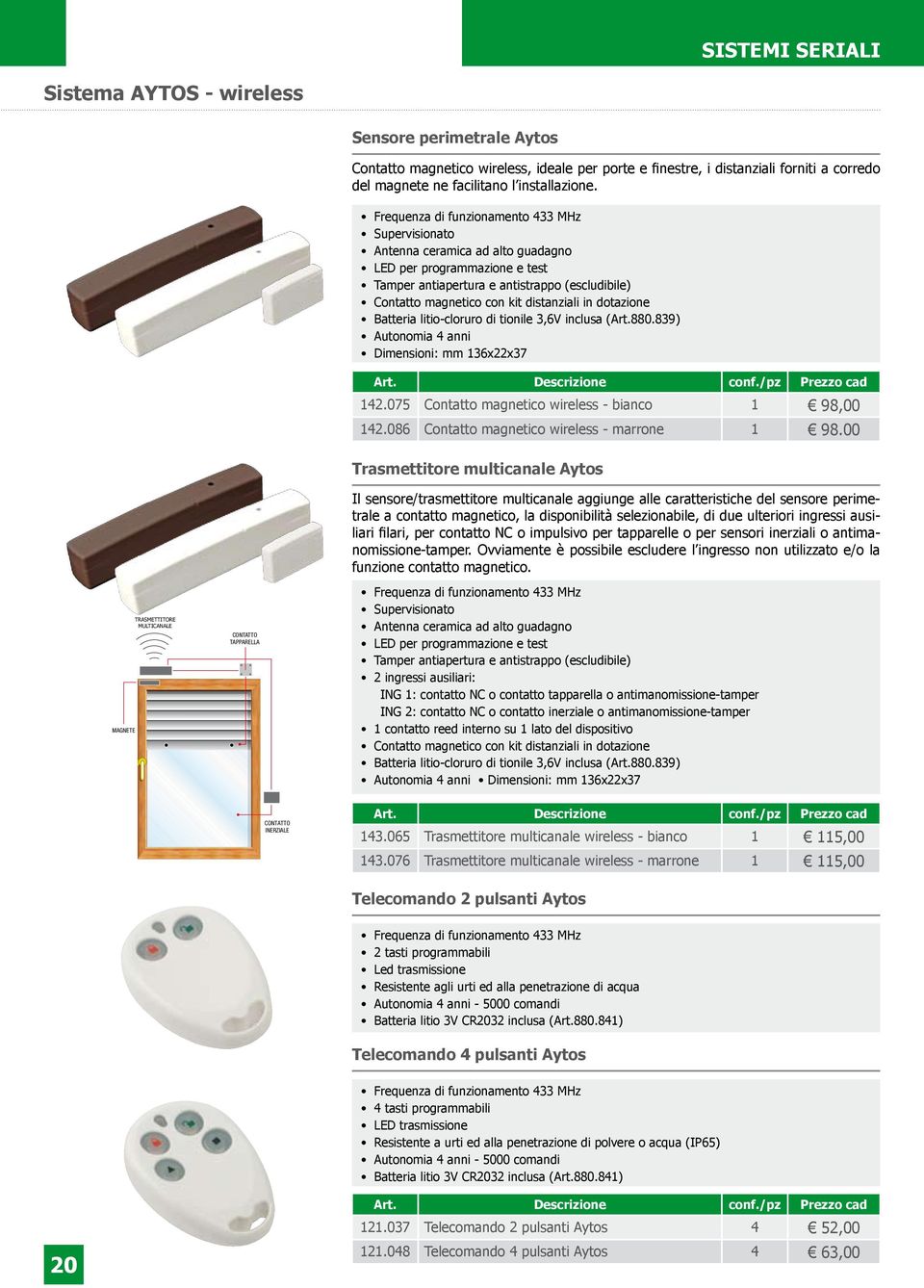 Frequenza di funzionamento 433 MHz Supervisionato Antenna ceramica ad alto guadagno LED per programmazione e test Tamper antiapertura e antistrappo (escludibile) Contatto magnetico con kit