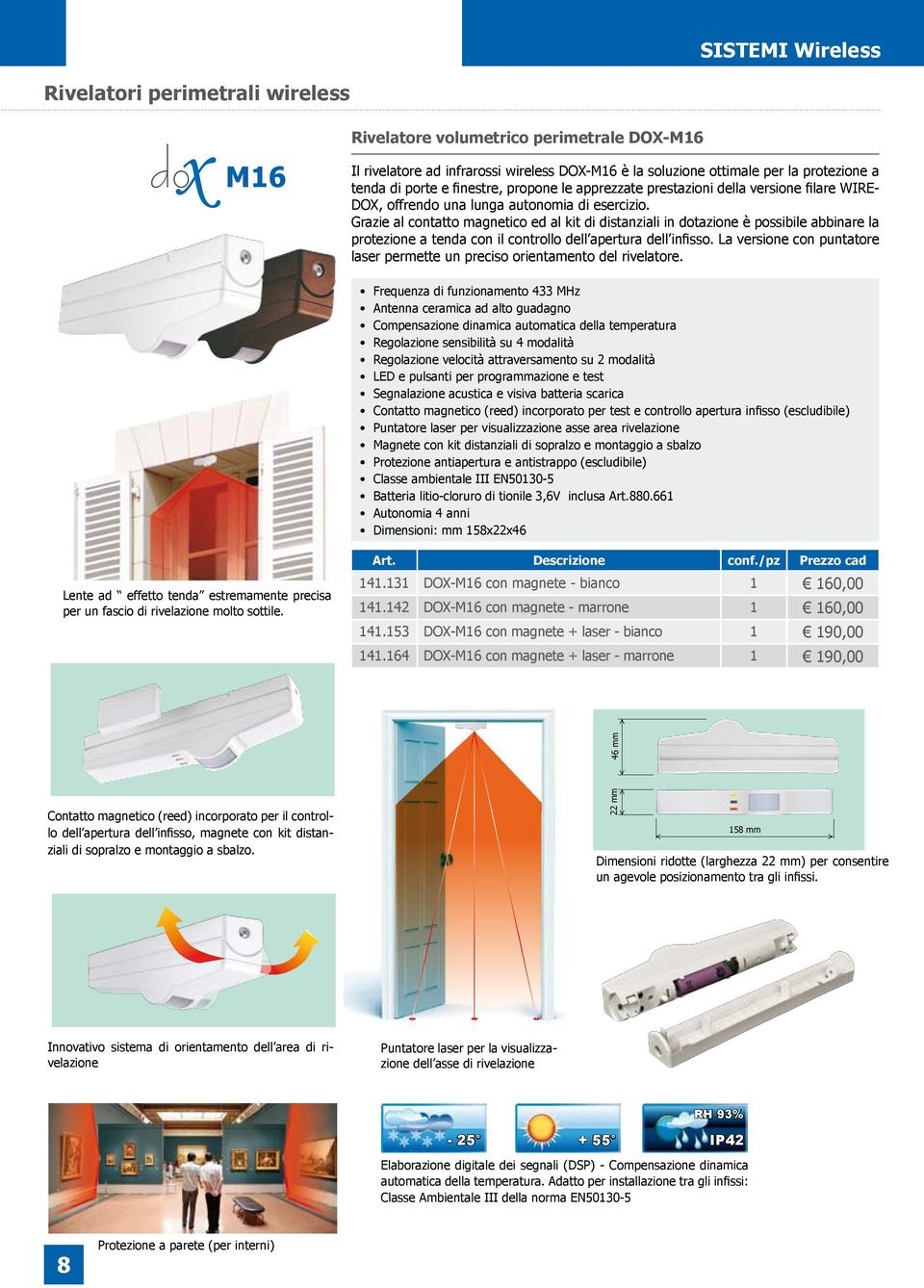 Grazie al contatto magnetico ed al kit di distanziali in dotazione è possibile abbinare la protezione a tenda con il controllo dell apertura dell infisso.