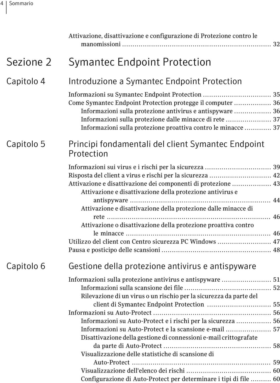 .. 35 Come Symantec Endpoint Protection protegge il computer... 36 Informazioni sulla protezione antivirus e antispyware... 36 Informazioni sulla protezione dalle minacce di rete.