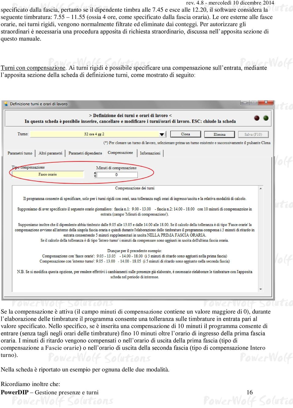 Per autorizzare gli straordinari è necessaria una procedura apposita di richiesta straordinario, discussa nell apposita sezione di questo manuale. Turni con compensazione.