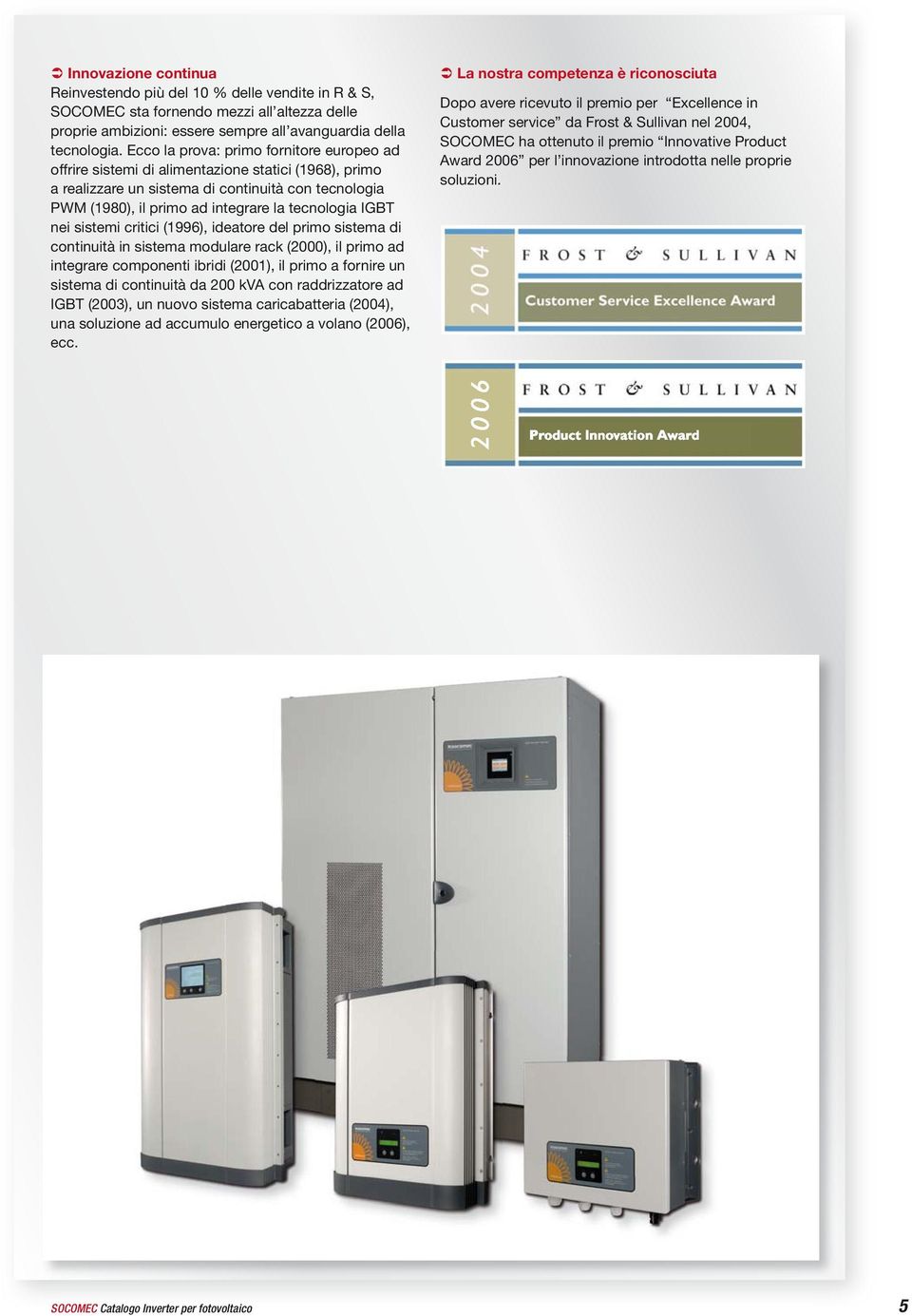 IGBT nei sistemi critici (1996), ideatore del primo sistema di continuità in sistema modulare rack (2000), il primo ad integrare componenti ibridi (2001), il primo a fornire un sistema di continuità