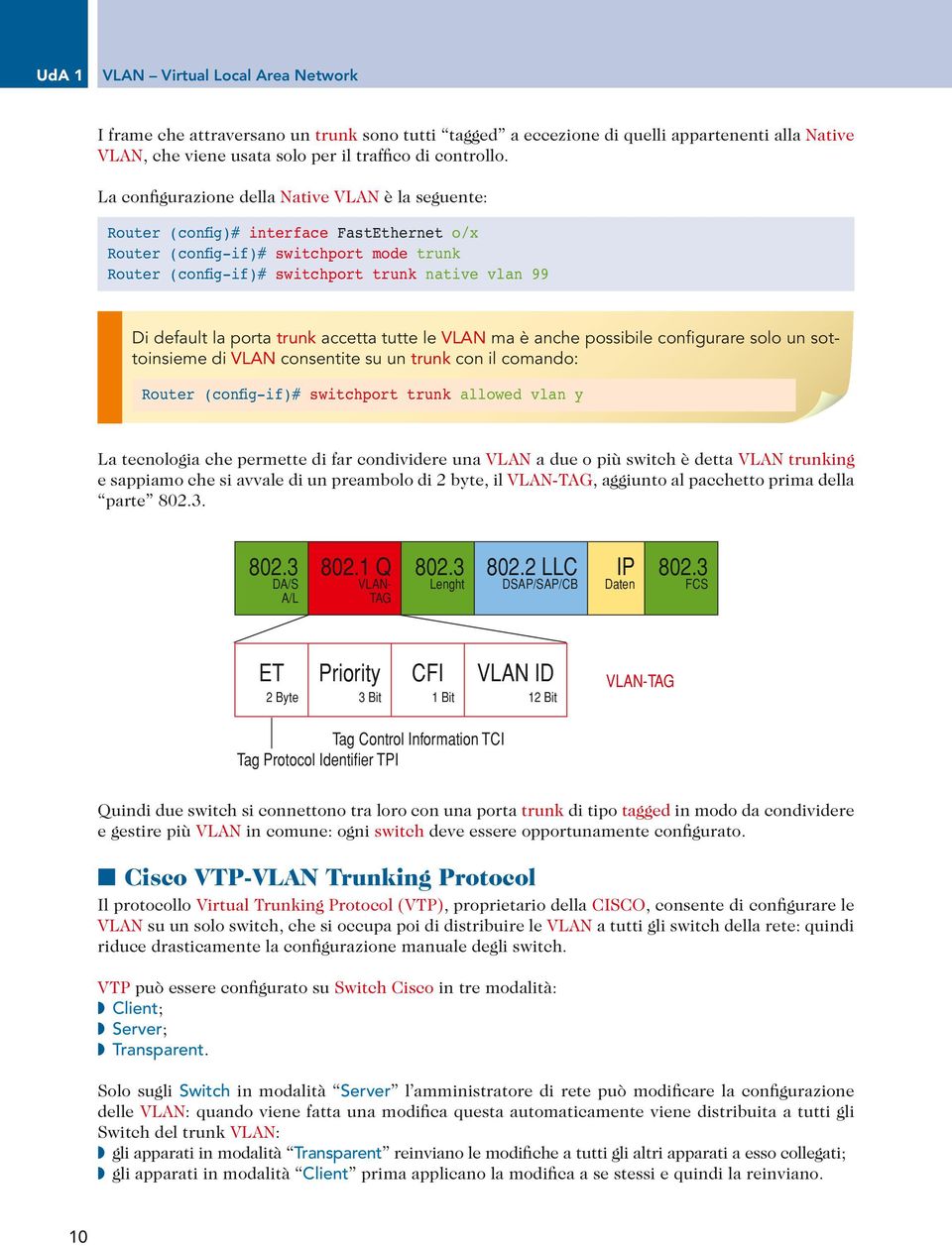 porta trunk accetta tutte le VLAN ma è anche possibile configurare solo un sottoinsieme di VLAN consentite su un trunk con il comando: Router (conºg-if)# switchport trunk allowed vlan y La tecnologia