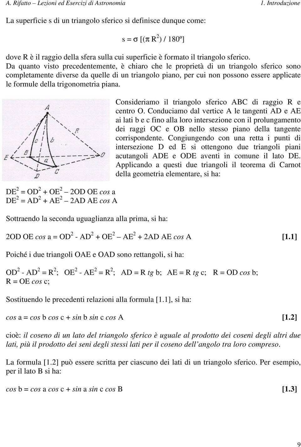 Da quanto visto precedentemente, è chiaro che le proprietà di un triangolo sferico sono completamente diverse da quelle di un triangolo piano, per cui non possono essere applicate le formule della