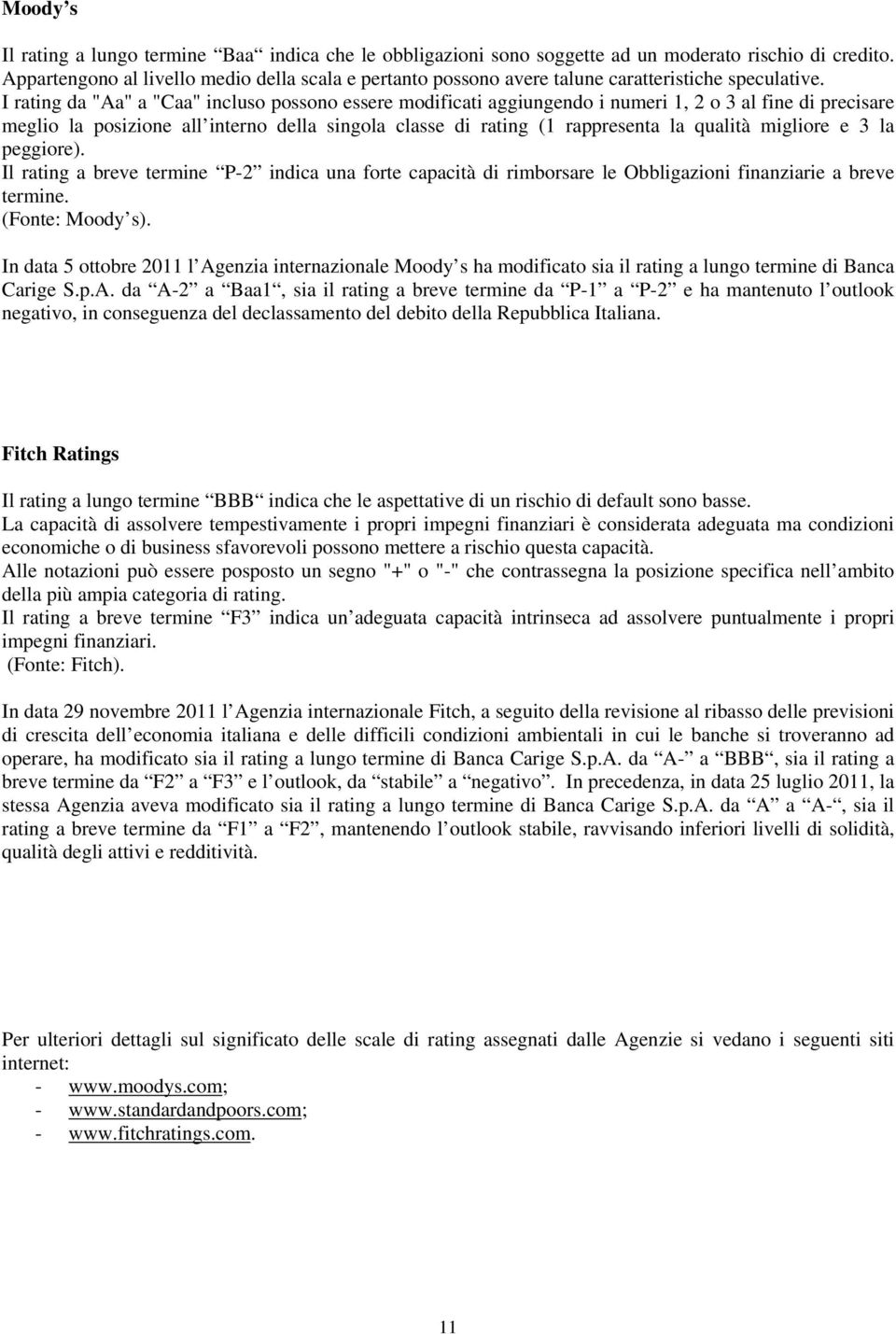 I rating da "Aa" a "Caa" incluso possono essere modificati aggiungendo i numeri 1, 2 o 3 al fine di precisare meglio la posizione all interno della singola classe di rating (1 rappresenta la qualità