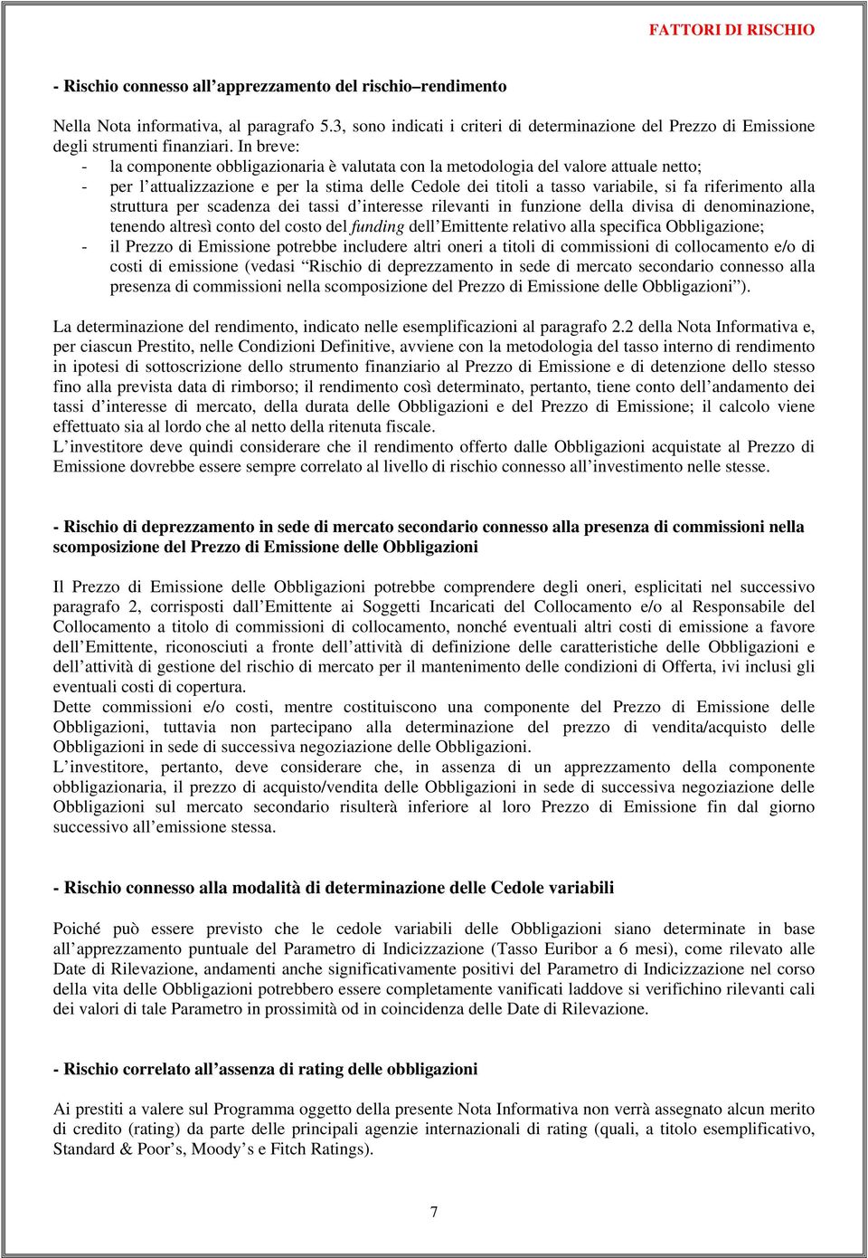 In breve: - la componente obbligazionaria è valutata con la metodologia del valore attuale netto; - per l attualizzazione e per la stima delle Cedole dei titoli a tasso variabile, si fa riferimento