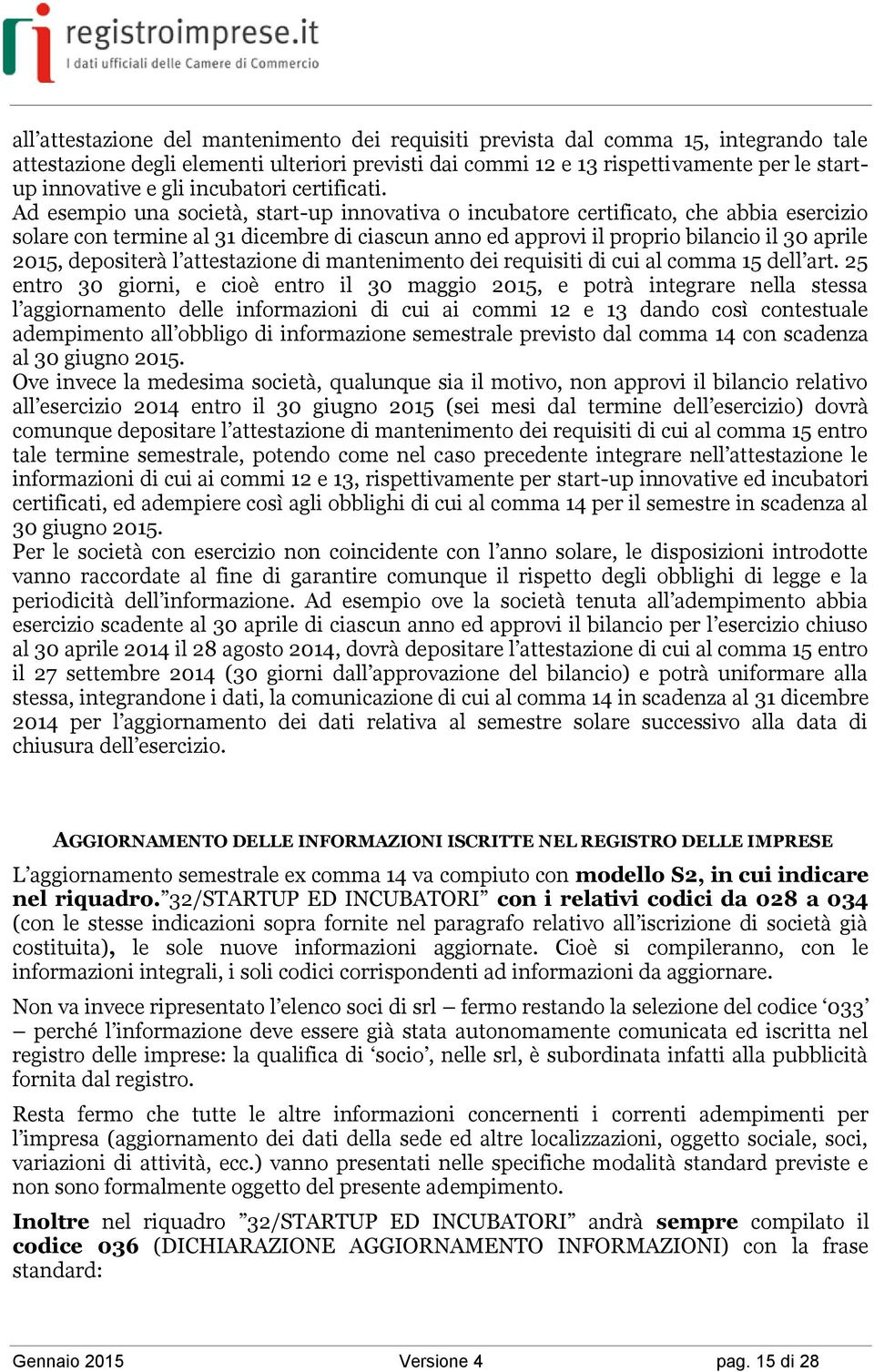 Ad esempio una società, start-up innovativa o incubatore certificato, che abbia esercizio solare con termine al 31 dicembre di ciascun anno ed approvi il proprio bilancio il 30 aprile 2015,