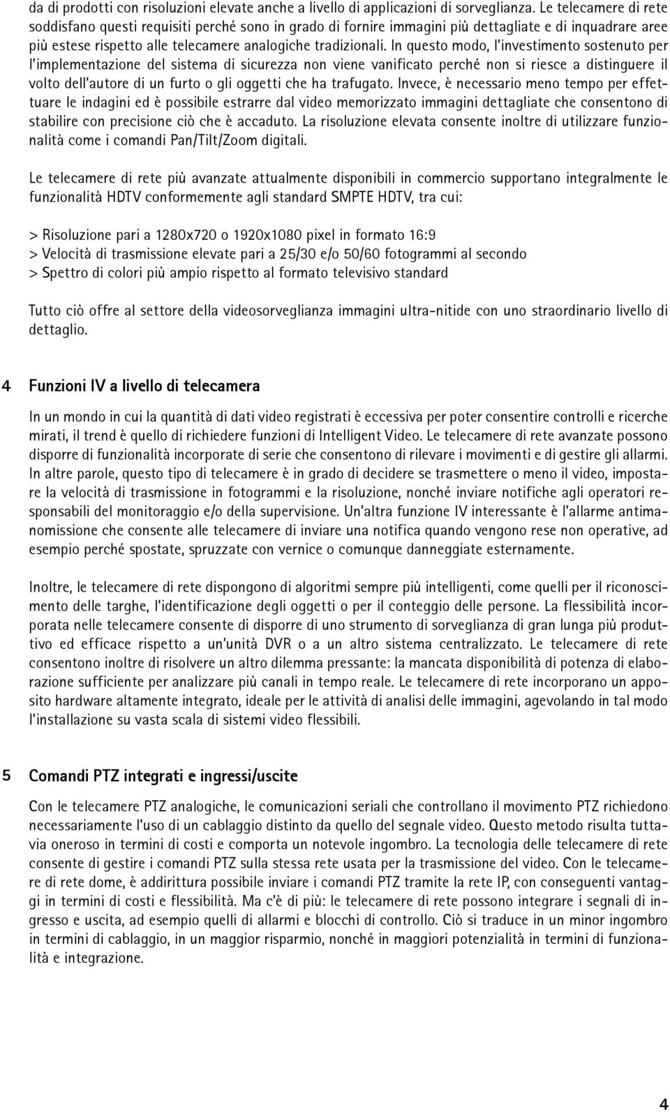 In questo modo, l investimento sostenuto per l implementazione del sistema di sicurezza non viene vanificato perché non si riesce a distinguere il volto dell autore di un furto o gli oggetti che ha