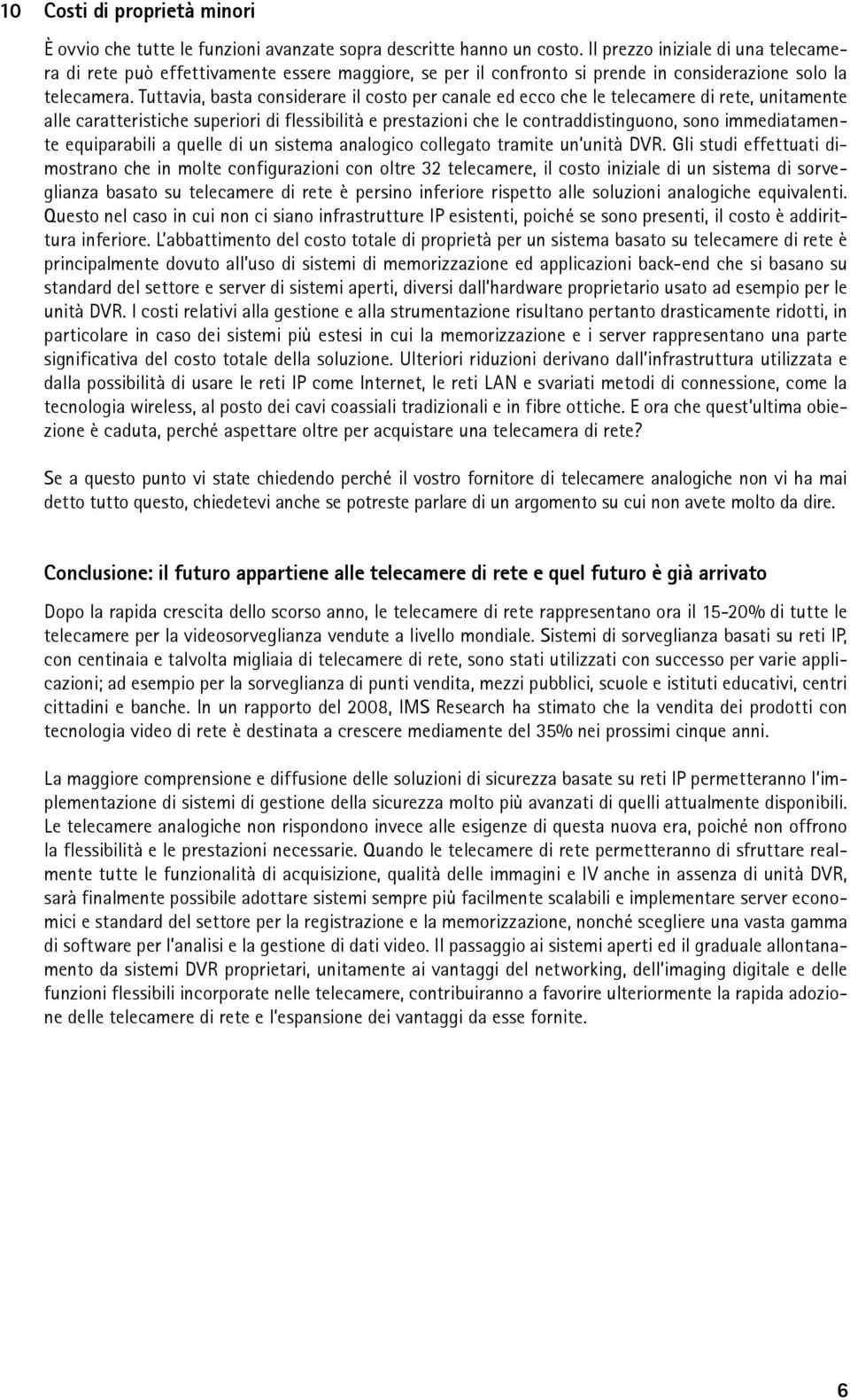 Tuttavia, basta considerare il costo per canale ed ecco che le telecamere di rete, unitamente alle caratteristiche superiori di flessibilità e prestazioni che le contraddistinguono, sono