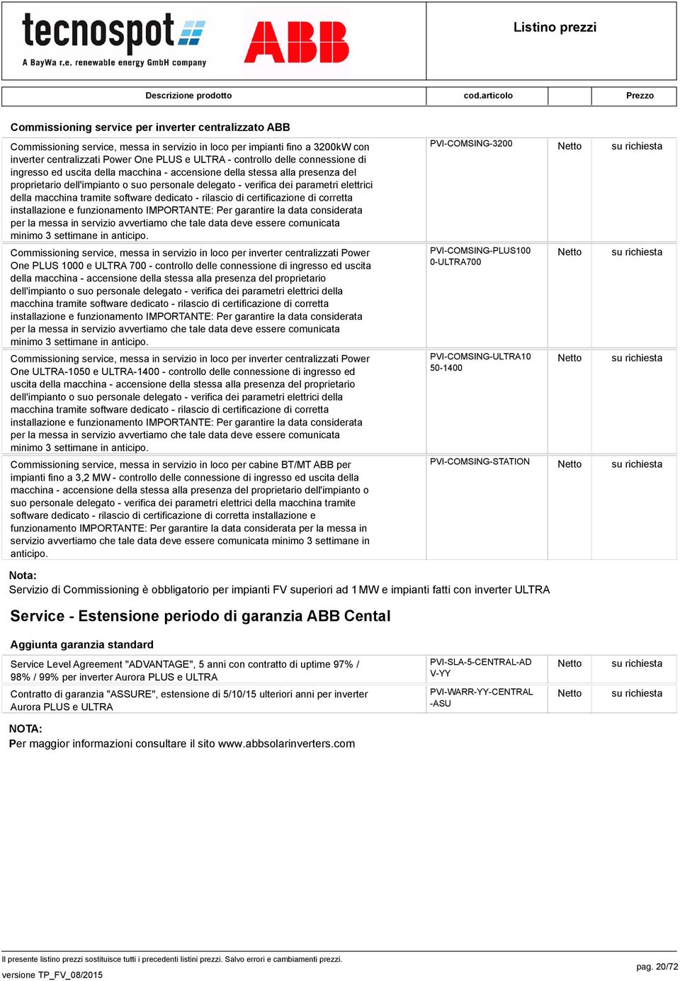 tramite software dedicato - rilascio di certificazione di corretta installazione e funzionamento IMPORTANTE: Per garantire la data considerata per la messa in servizio avvertiamo che tale data deve