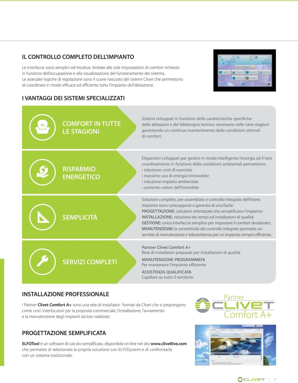 I VANTAGGI DEI SISTEMI SPECIALIZZATI COMFORT IN TUTTE LE STAGIONI Sistemi sviluppati in funzione delle caratteristiche specifiche delle abitazioni e del fabbisogno termico necessario nelle varie