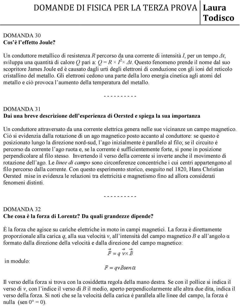 . Questo fenomeno prende il nome dal suo scopritore James Joule ed è causato dagli urti degli elettroni di conduzione con gli ioni del reticolo cristallino del metallo.