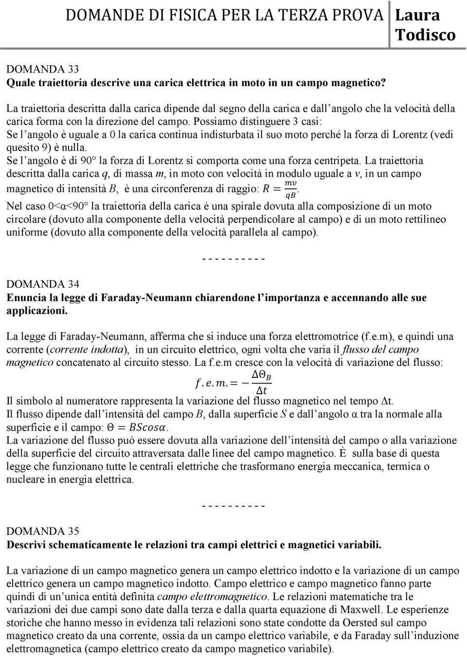 Possiamo distinguere 3 casi: Se l angolo è uguale a 0 la carica continua indisturbata il suo moto perché la forza di Lorentz (vedi quesito 9) è nulla.