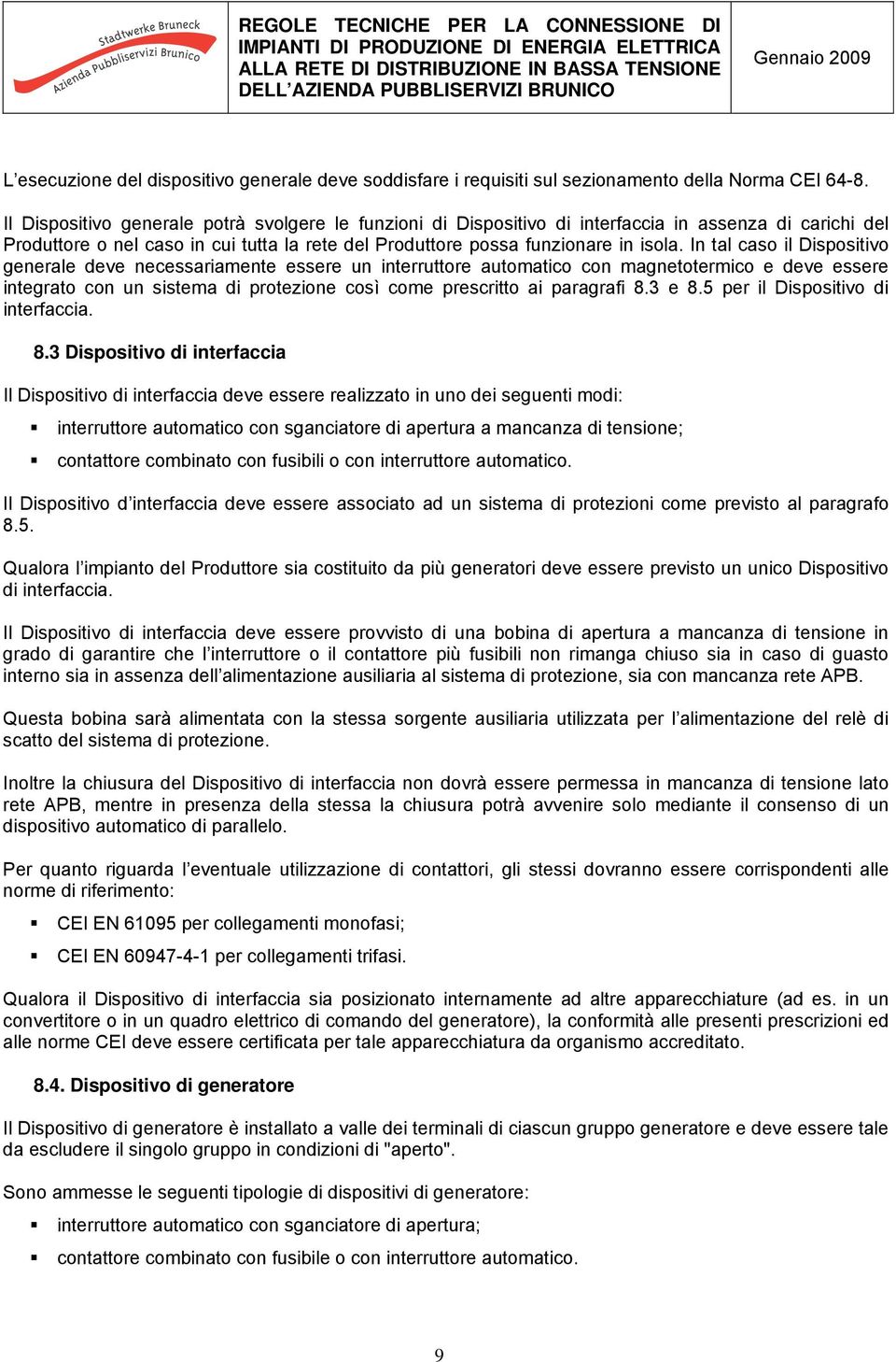 In tal caso il Dispositivo generale deve necessariamente essere un interruttore automatico con magnetotermico e deve essere integrato con un sistema di protezione così come prescritto ai paragrafi 8.