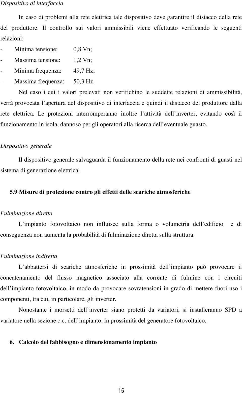 Nel caso i cui i valori prelevati non verifichino le suddette relazioni di ammissibilità, verrà provocata l apertura del dispositivo di interfaccia e quindi il distacco del produttore dalla rete