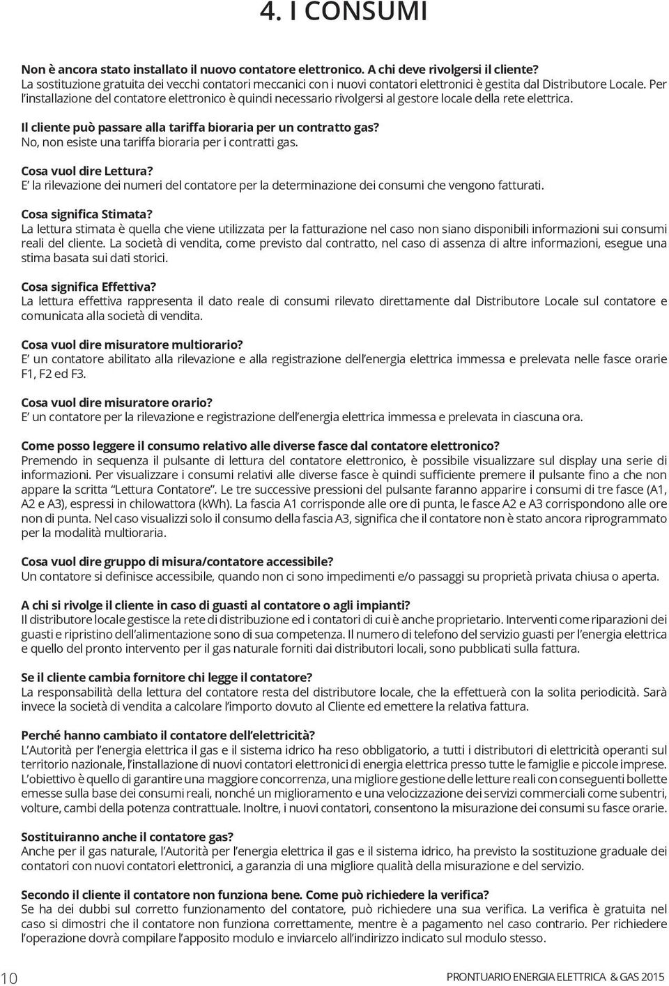 Per l installazione del contatore elettronico è quindi necessario rivolgersi al gestore locale della rete elettrica. Il cliente può passare alla tariffa bioraria per un contratto gas?