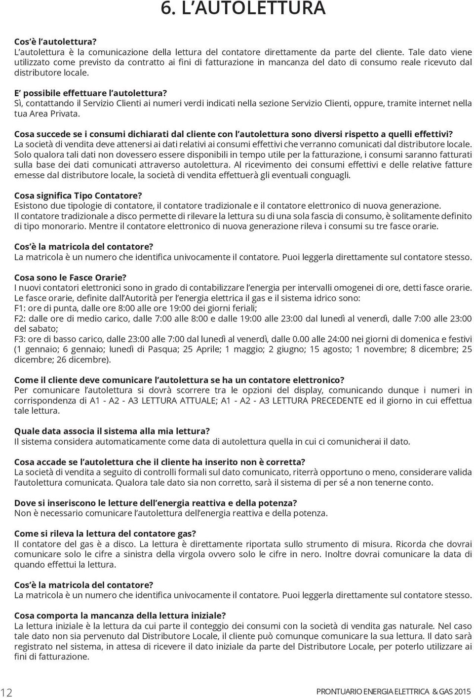 Sì, contattando il Servizio Clienti ai numeri verdi indicati nella sezione Servizio Clienti, oppure, tramite internet nella tua Area Privata.