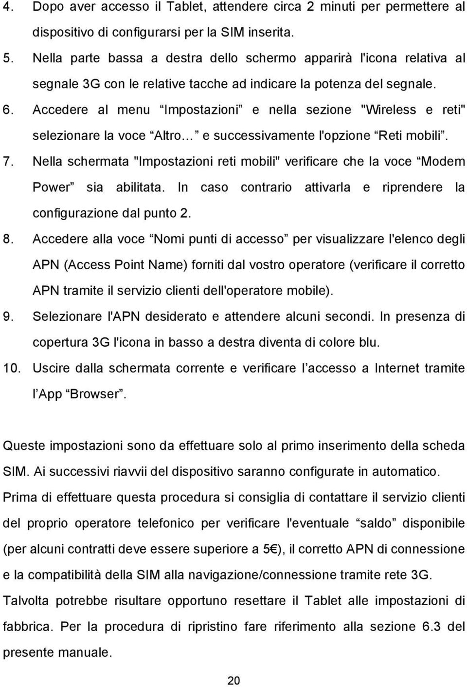 Accedere al menu Impostazioni e nella sezione "Wireless e reti" selezionare la voce Altro e successivamente l'opzione Reti mobili. 7.