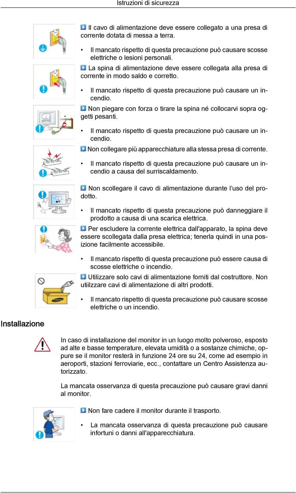 Il mancato rispetto di questa precauzione può causare un incendio. Non piegare con forza o tirare la spina né collocarvi sopra oggetti pesanti.