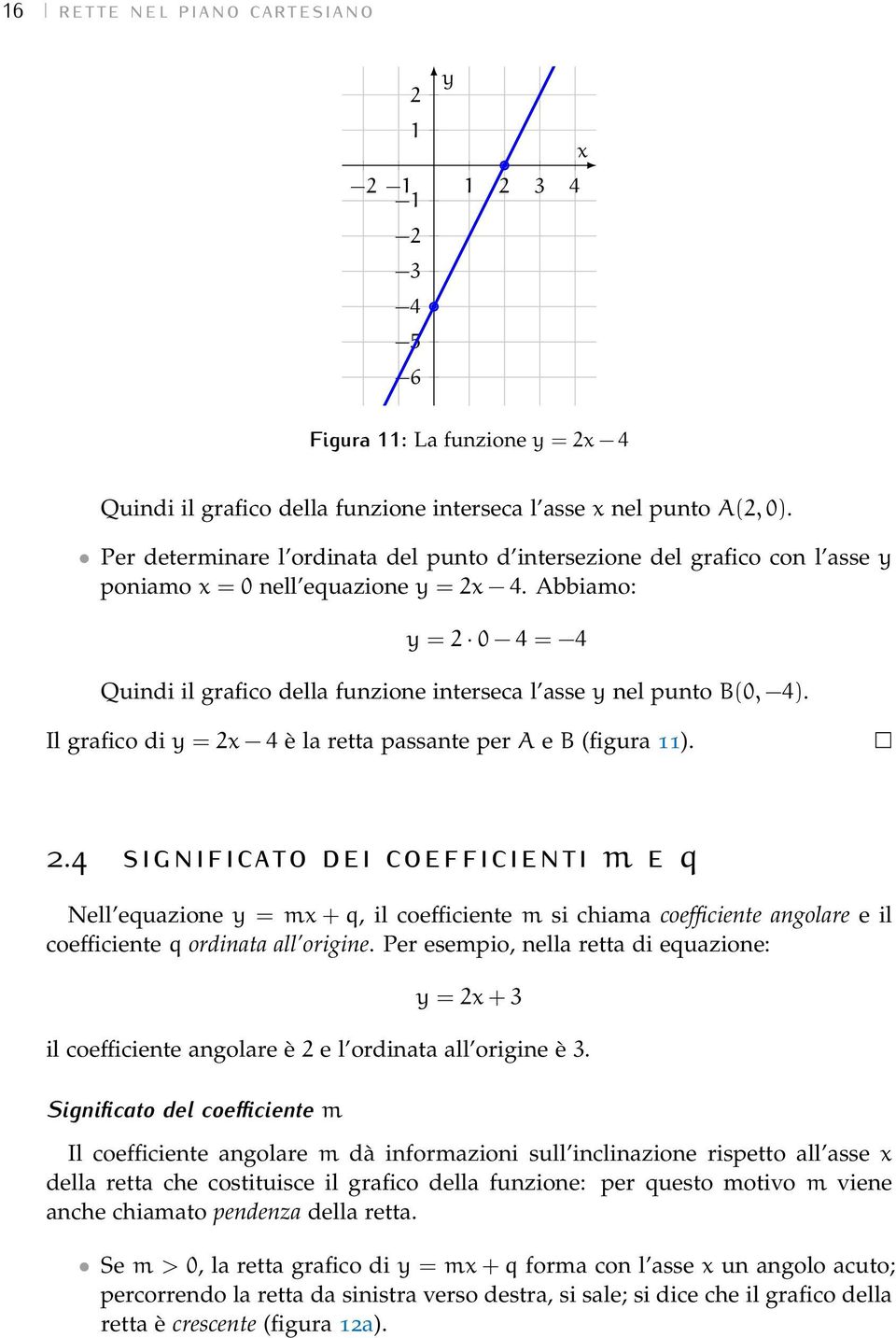 Il grafico di = 2 4 è la retta passante per A e B (figura 11). 2.4 significato dei coefficienti m e q Nell equazione = m + q, il coefficiente m si chiama coefficiente angolare e il coefficiente q ordinata all origine.