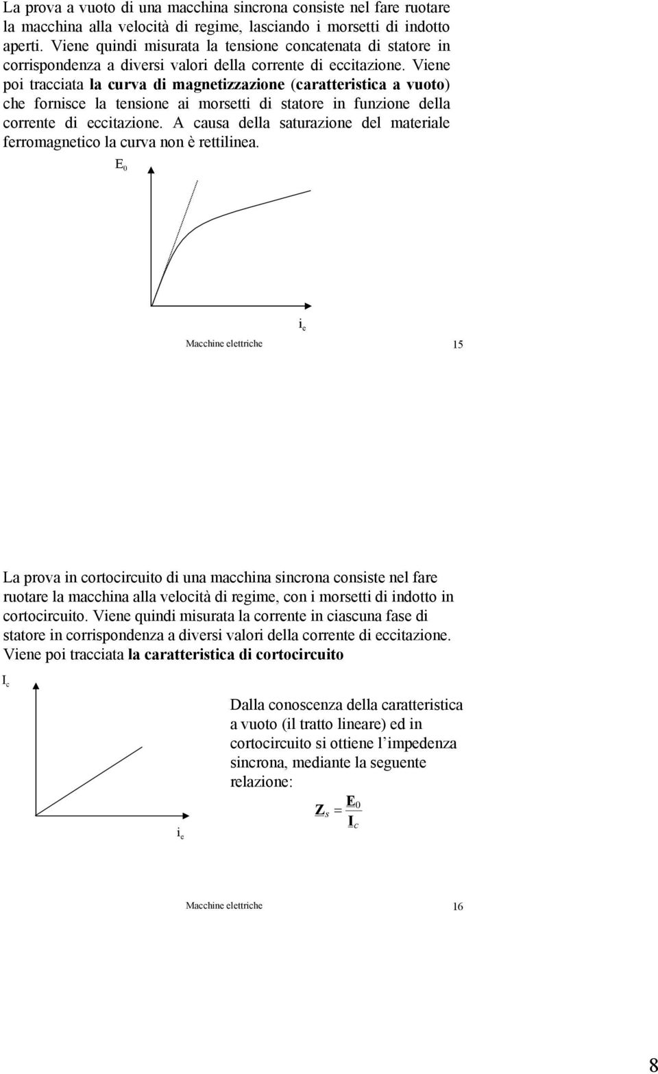 Viene poi tracciata la curva di magnetizzazione (caratteristica a vuoto) che fornisce la tensione ai morsetti di statore in funzione della corrente di eccitazione.