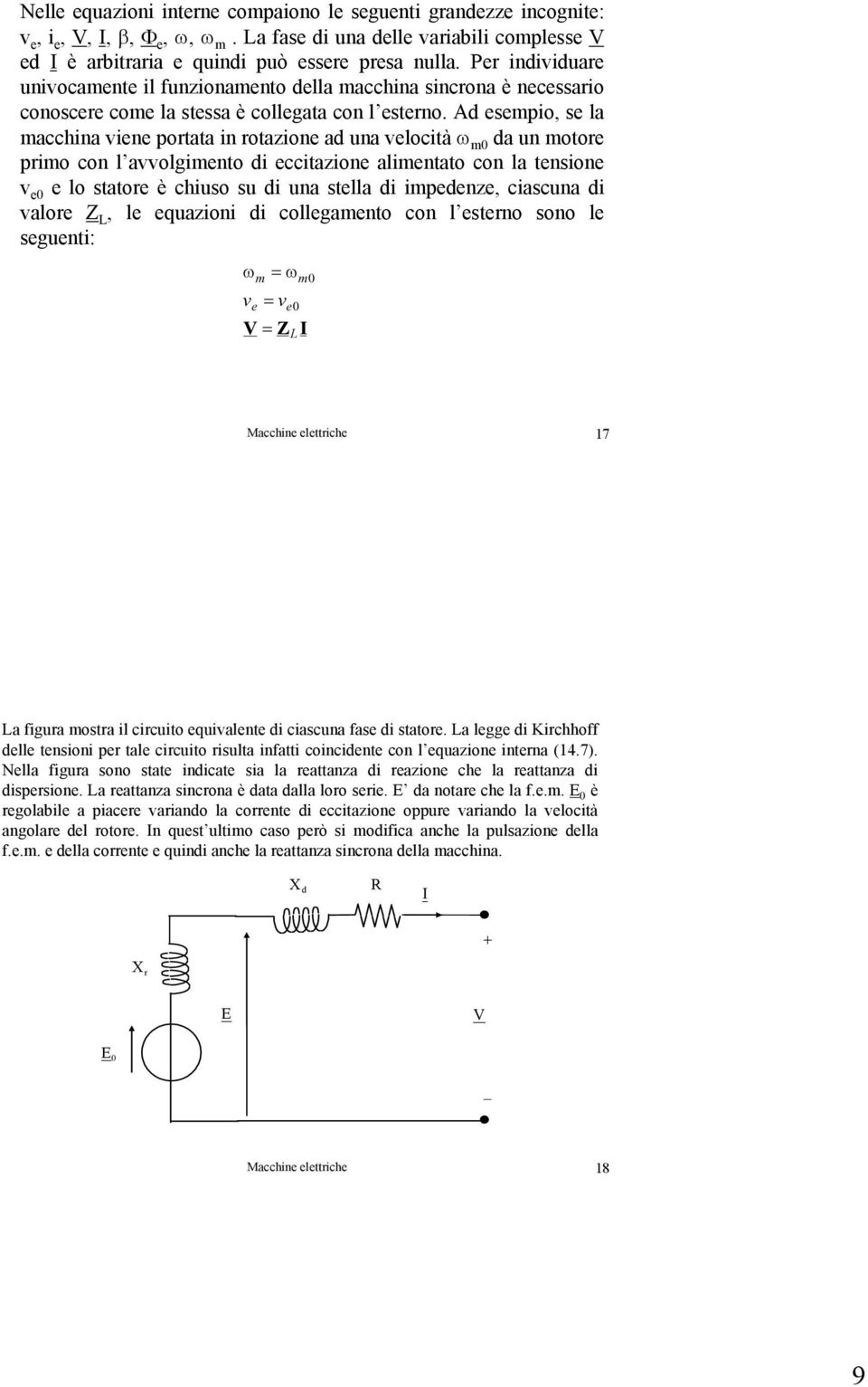 Ad esempio, se la macchina viene portata in rotazione ad una velocità ω m0 da un motore primo con l avvolgimento di eccitazione alimentato con la tensione v e0 e lo statore è chiuso su di una stella