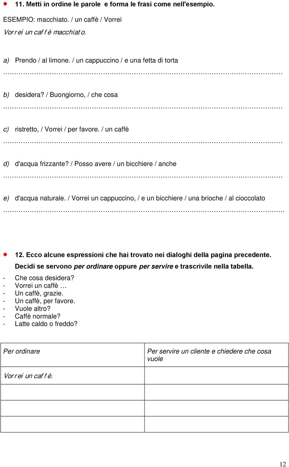 / Posso avere / un bicchiere / anche e) d'acqua naturale. / Vorrei un cappuccino, / e un bicchiere / una brioche / al cioccolato. 12.