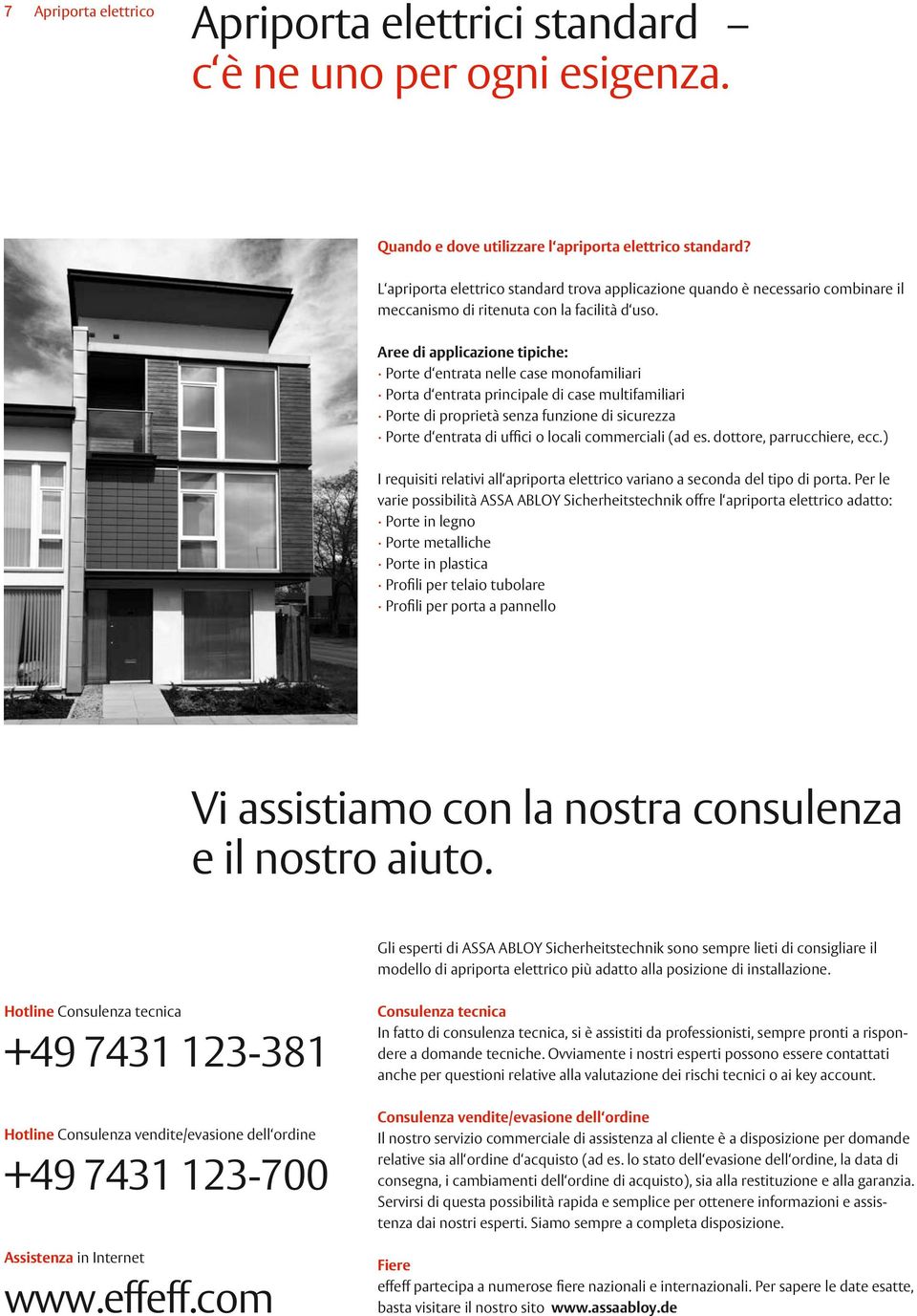 Aree di applicazione tipiche: Porte d entrata nelle case monofamiliari Porta d entrata principale di case multifamiliari Porte di proprietà senza funzione di sicurezza Porte d entrata di uffici o