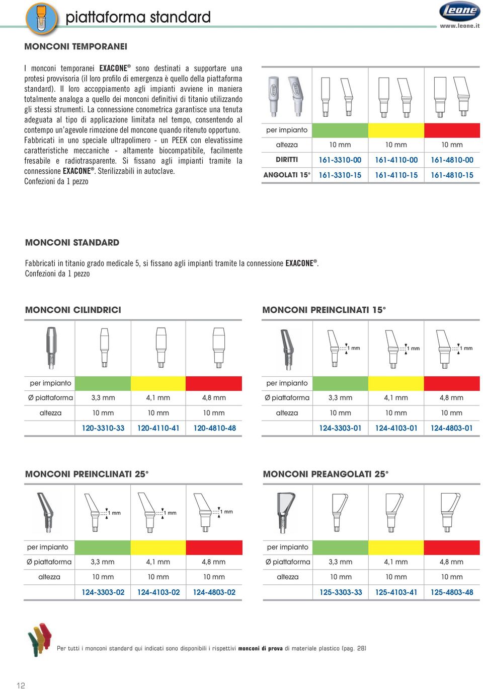 Il loro accoppiamento agli impianti avviene in maniera totalmente analoga a quello dei monconi definitivi di titanio utilizzando gli stessi strumenti.