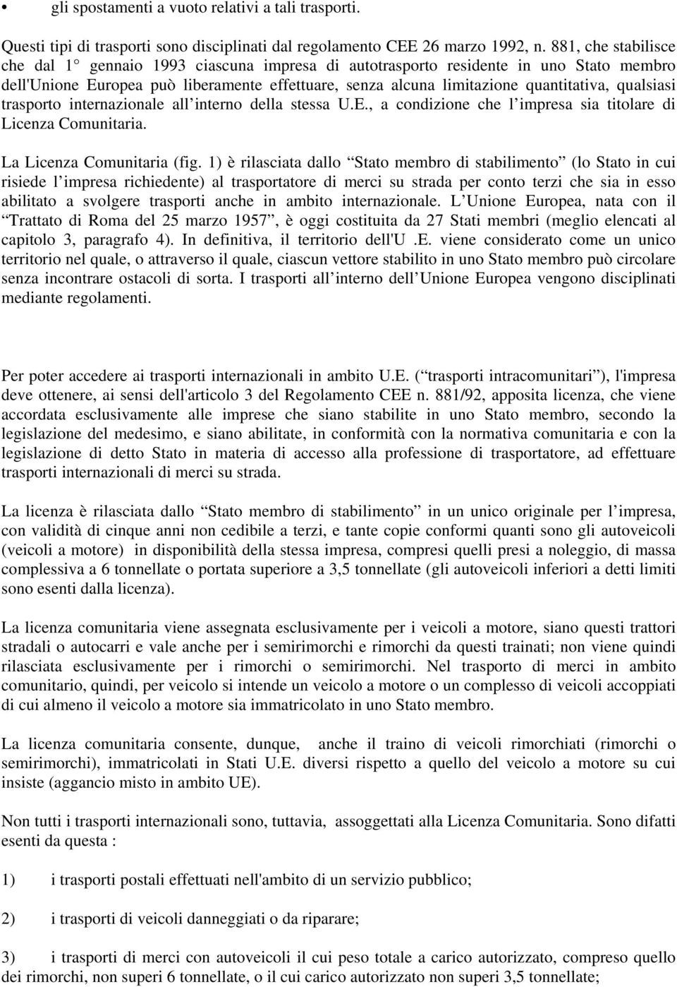 qualsiasi trasporto internazionale all interno della stessa U.E., a condizione che l impresa sia titolare di Licenza Comunitaria. La Licenza Comunitaria (fig.