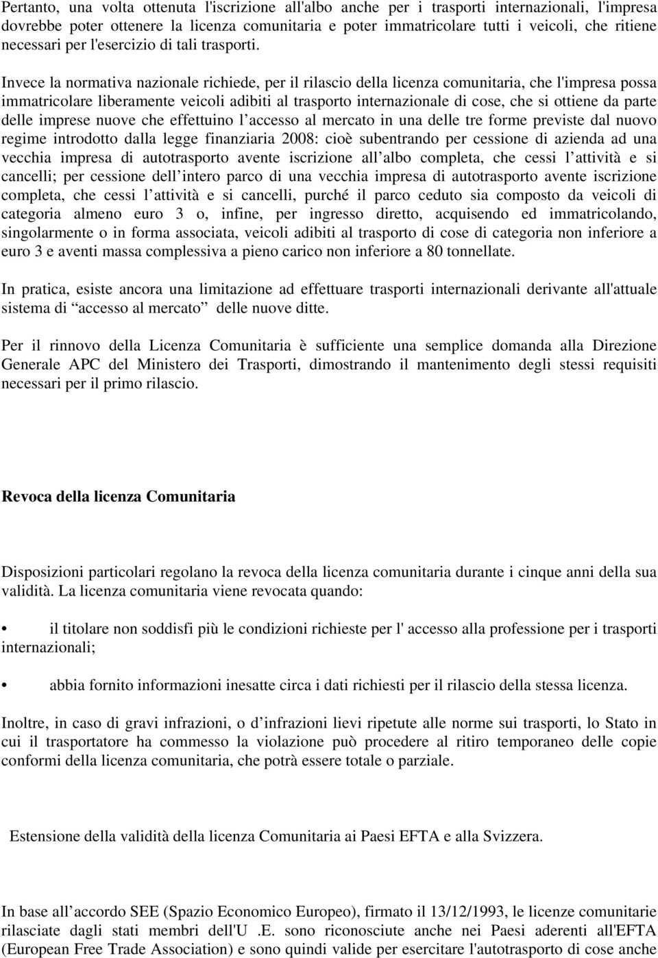 Invece la normativa nazionale richiede, per il rilascio della licenza comunitaria, che l'impresa possa immatricolare liberamente veicoli adibiti al trasporto internazionale di cose, che si ottiene da