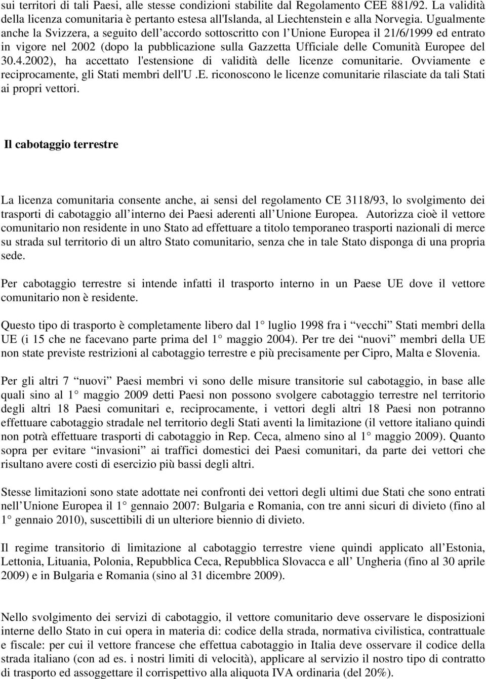 Europee del 30.4.2002), ha accettato l'estensione di validità delle licenze comunitarie. Ovviamente e reciprocamente, gli Stati membri dell'u.e. riconoscono le licenze comunitarie rilasciate da tali Stati ai propri vettori.