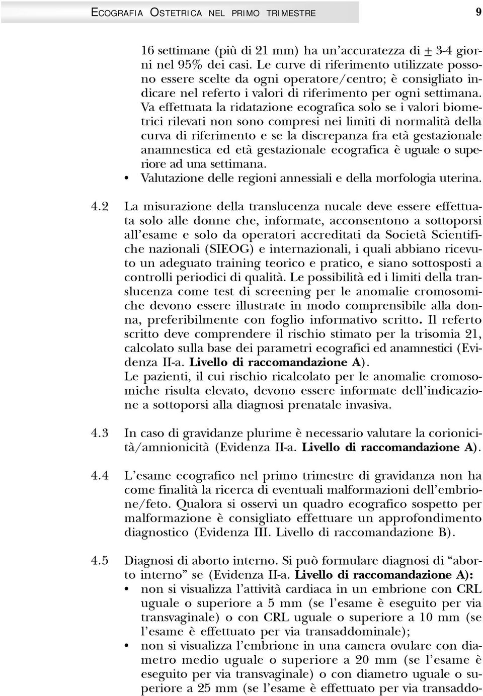 Va effettuata la ridatazione ecografica solo se i valori biometrici rilevati non sono compresi nei limiti di normalità della curva di riferimento e se la discrepanza fra età gestazionale anamnestica