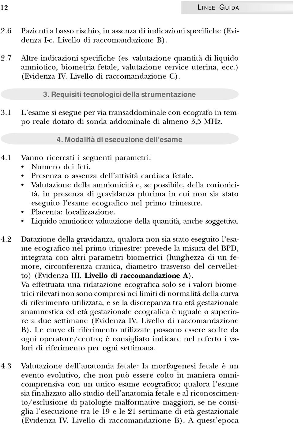 1 L esame si esegue per via transaddominale con ecografo in tempo reale dotato di sonda addominale di almeno 3,5 MHz. 4. Modalità di esecuzione dell esame 4.