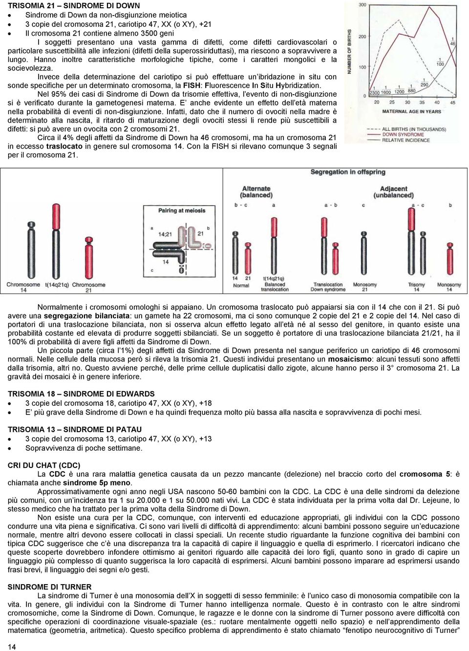 Hanno inoltre caratteristiche morfologiche tipiche, come i caratteri mongolici e la socievolezza.