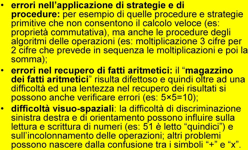 aritmetici risulta difettoso e quindi oltre ad una difficoltà ed una lentezza nel recupero dei risultati si possono anche verificare errori (es: 5 5=10); difficoltà visuo-spaziali: la difficoltà di