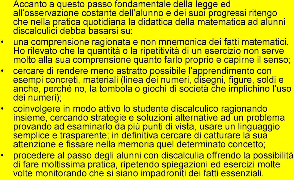 Ho rilevato che la quantità o la ripetitività di un esercizio non serve molto alla sua comprensione quanto farlo proprio e capirne il senso; cercare di rendere meno astratto possibile l apprendimento