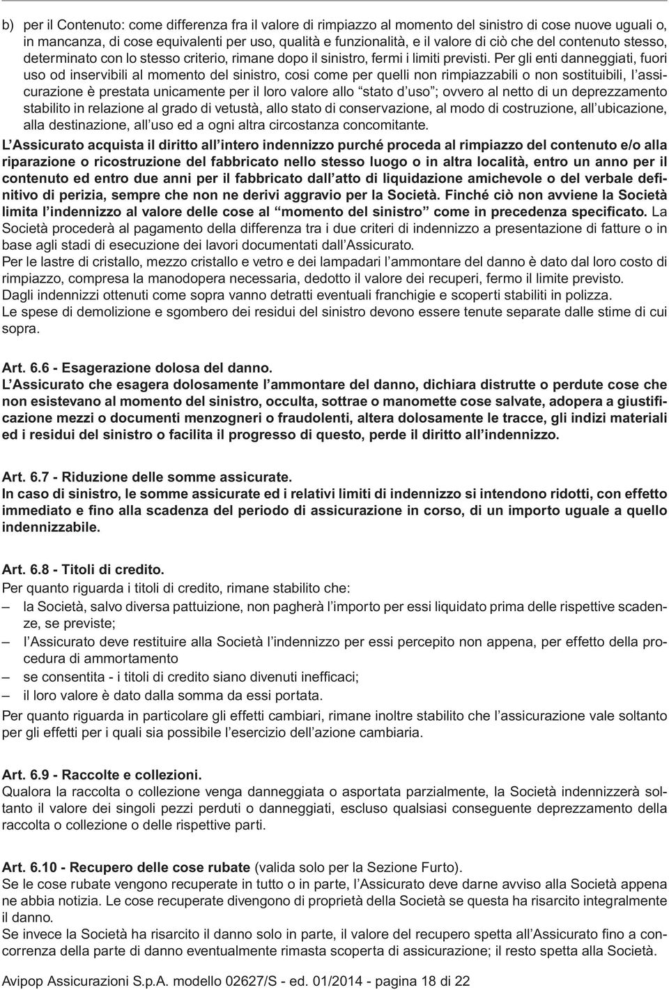 Per gli enti danneggiati, fuori uso od inservibili al momento del sinistro, cosi come per quelli non rimpiazzabili o non sostituibili, I assicurazione è prestata unicamente per il loro valore allo