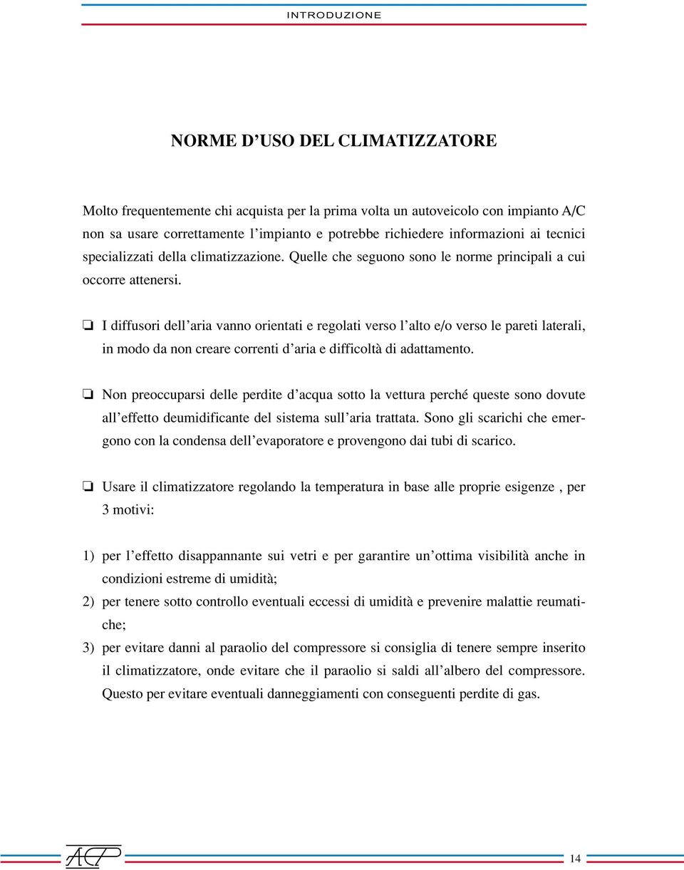 I diffusori dell aria vanno orientati e regolati verso l alto e/o verso le pareti laterali, in modo da non creare correnti d aria e difficoltà di adattamento.