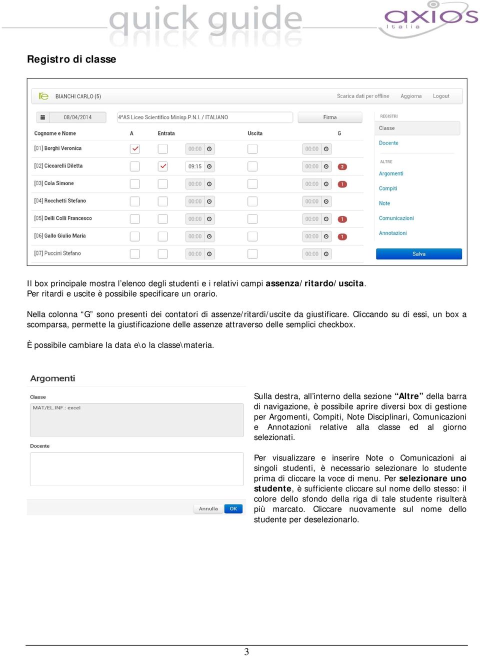 Cliccando su di essi, un box a scomparsa, permette la giustificazione delle assenze attraverso delle semplici checkbox. È possibile cambiare la data e\o la classe\materia.